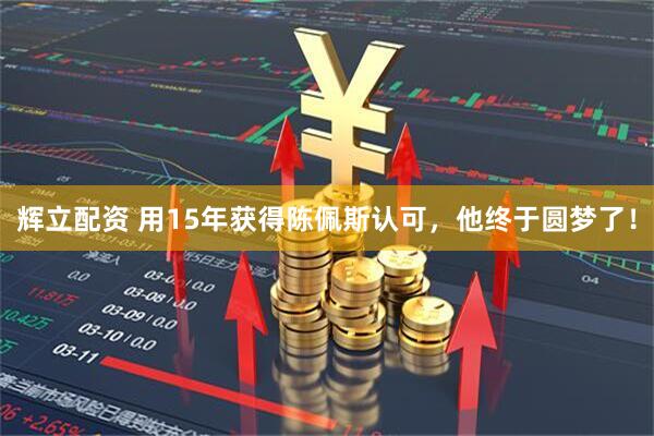 辉立配资 用15年获得陈佩斯认可，他终于圆梦了！