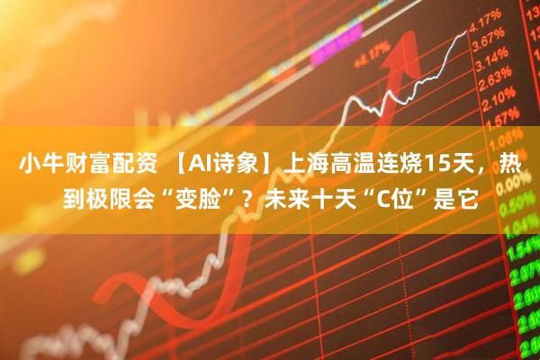 小牛财富配资 【AI诗象】上海高温连烧15天，热到极限会“变脸”？未来十天“C位”是它